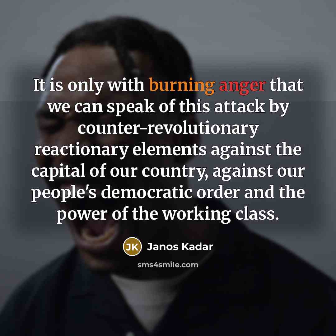“It is only with burning anger that we can speak…” quote by Janos Kadar