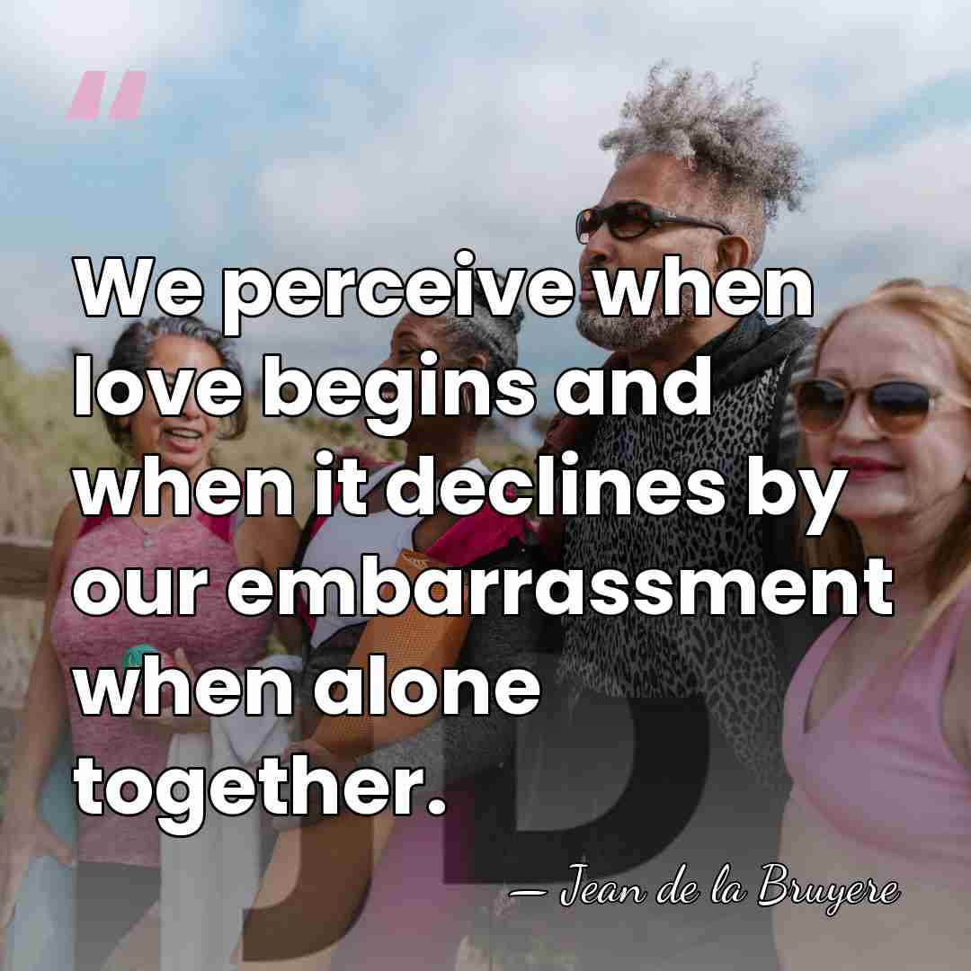 We perceive when love begins and when it declines by our embarrassment&hellip; - Jean de la Bruyere