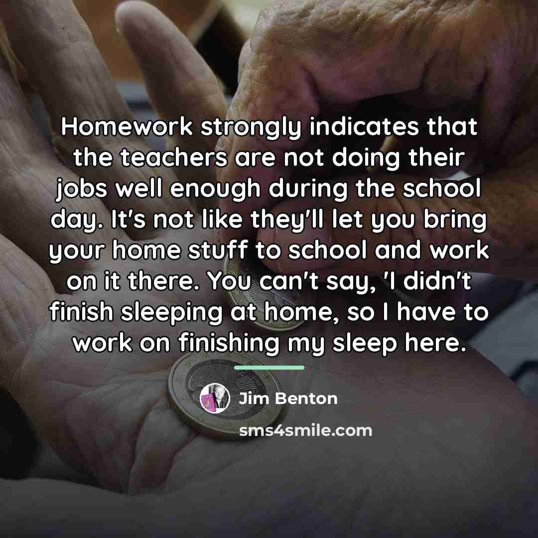 “Homework strongly indicates that the teachers are not doing their…” quote by Jim Benton