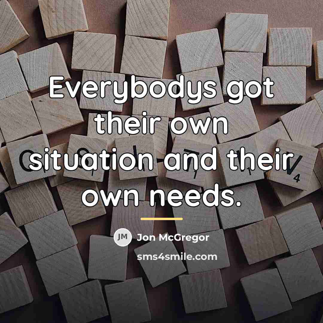 “Everybodys got their own situation and their own needs.…” quote by Jon McGregor
