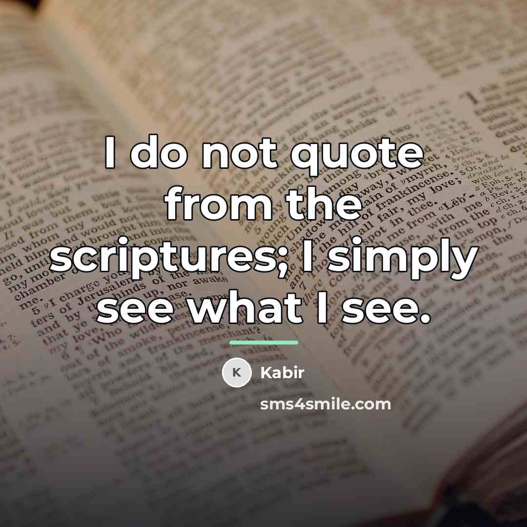 “I do not quote from the scriptures; I simply see…” quote by Kabir