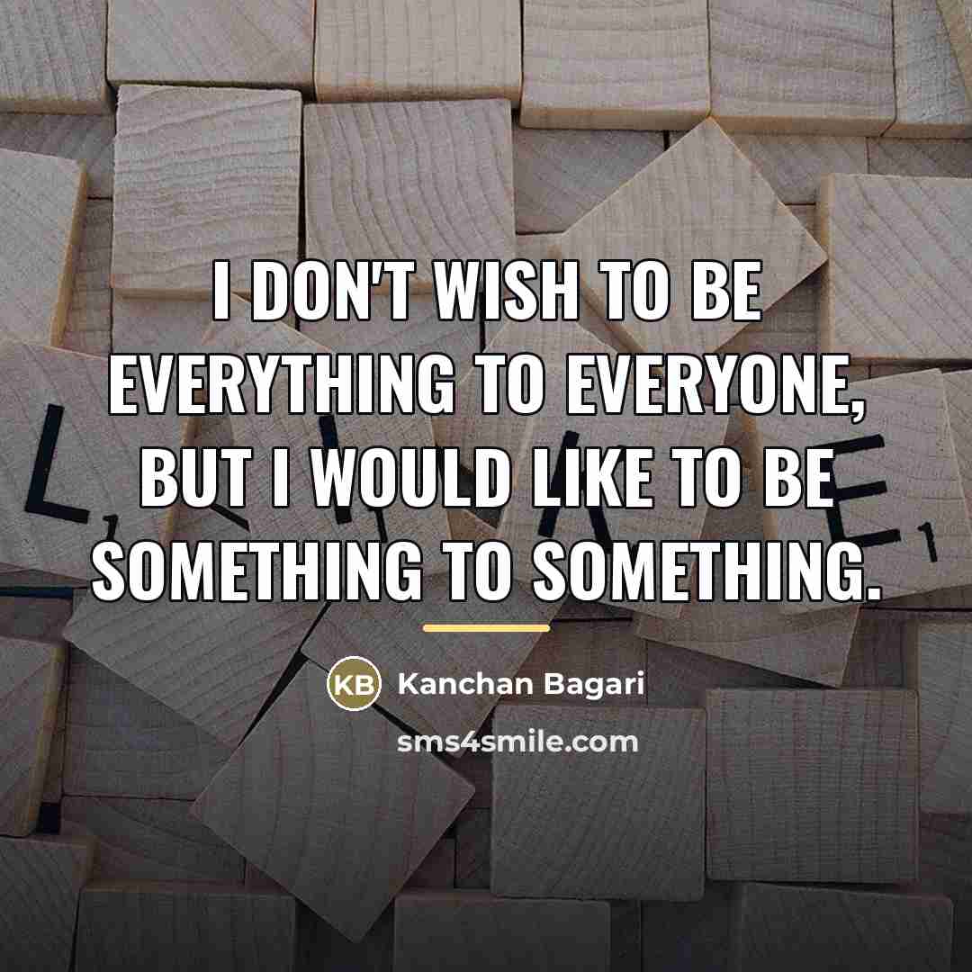 “I don't wish to be everything to everyone, but I…” quote by Kanchan Bagari