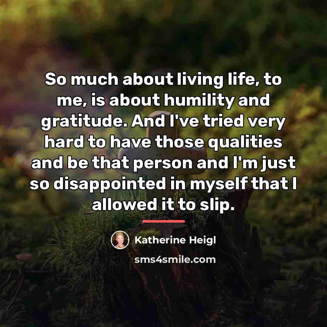 “So much about living life, to me, is about humility…” quote by Katherine Heigl