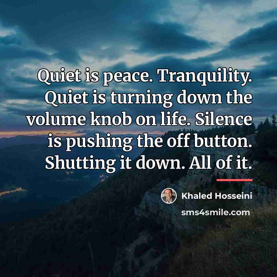 “Quiet is peace. Tranquility. Quiet is turning down the volume…” quote by Khaled Hosseini