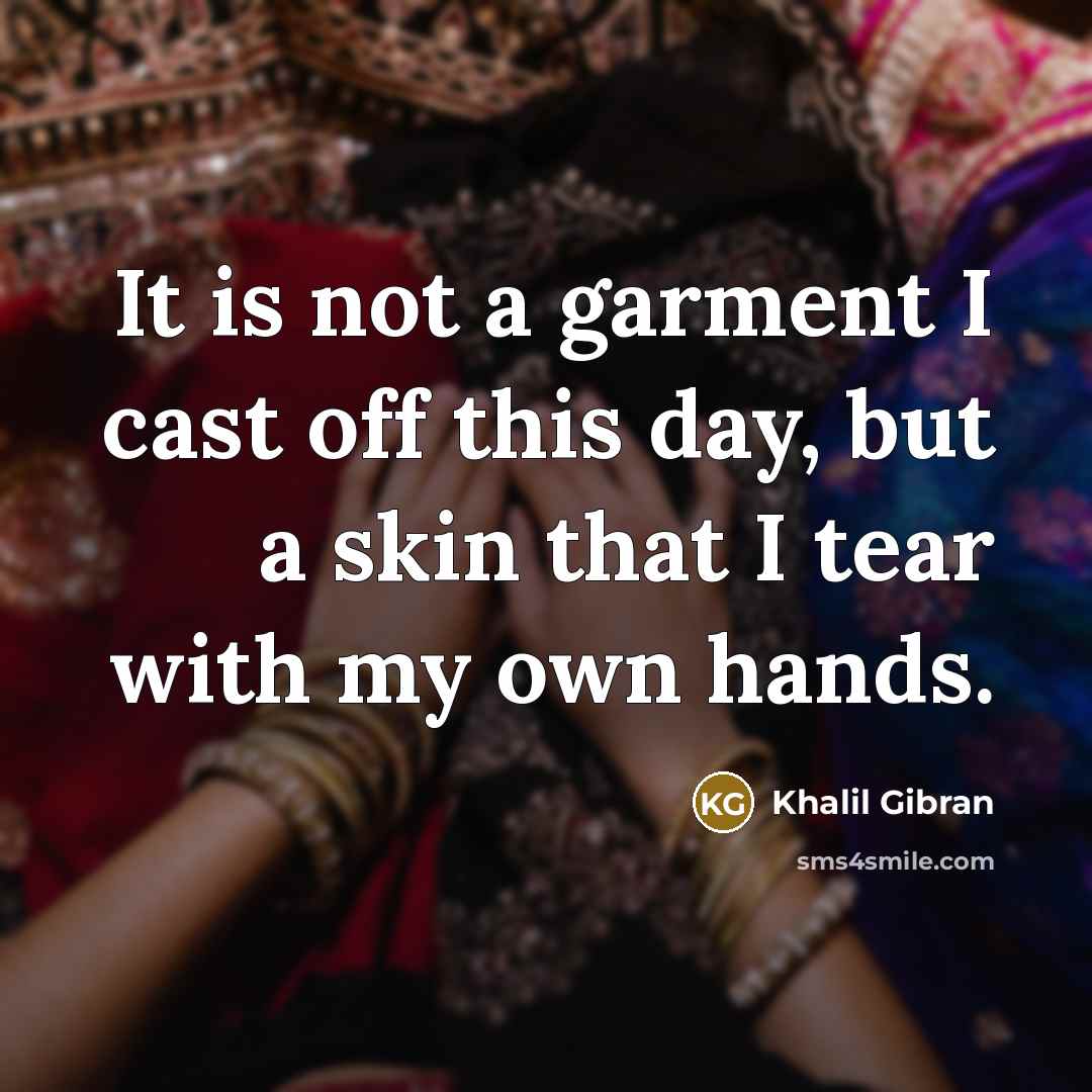 “It is not a garment I cast off this day,…” quote by Khalil Gibran
