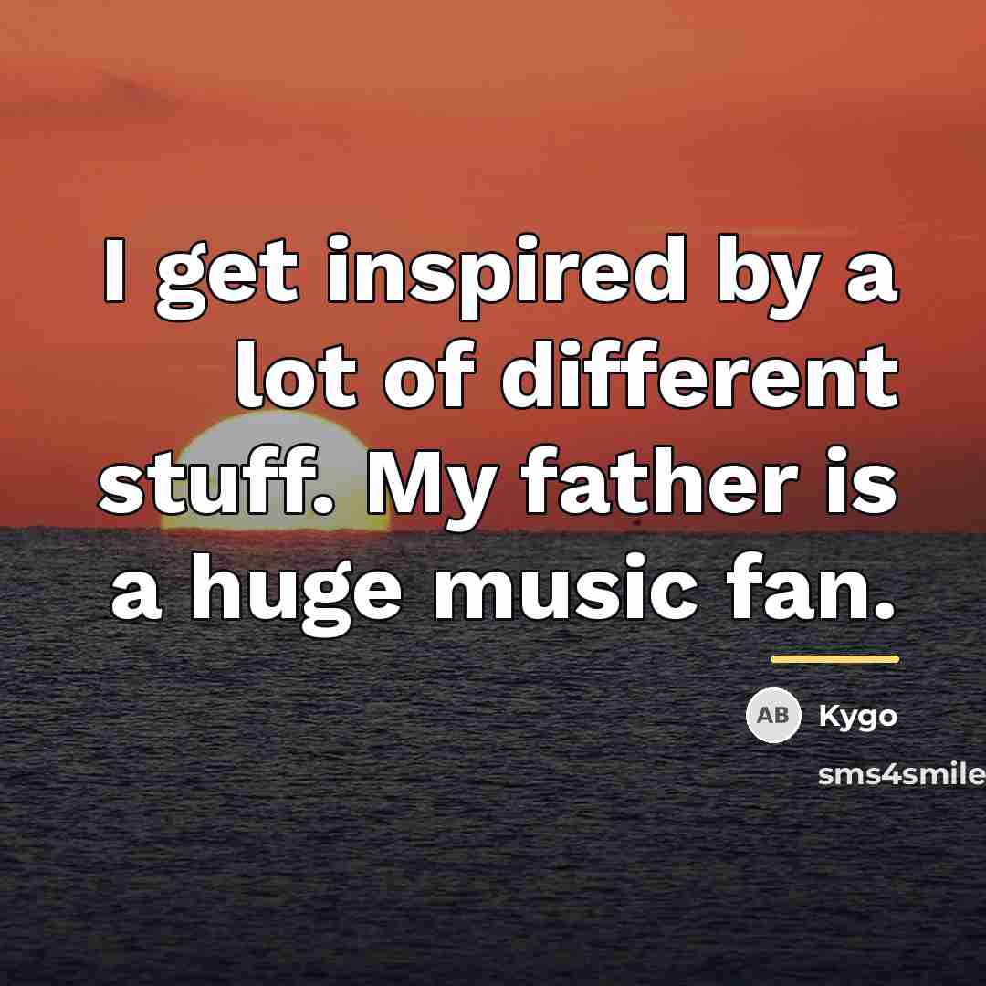 “I get inspired by a lot of different stuff. My…” quote by Kygo