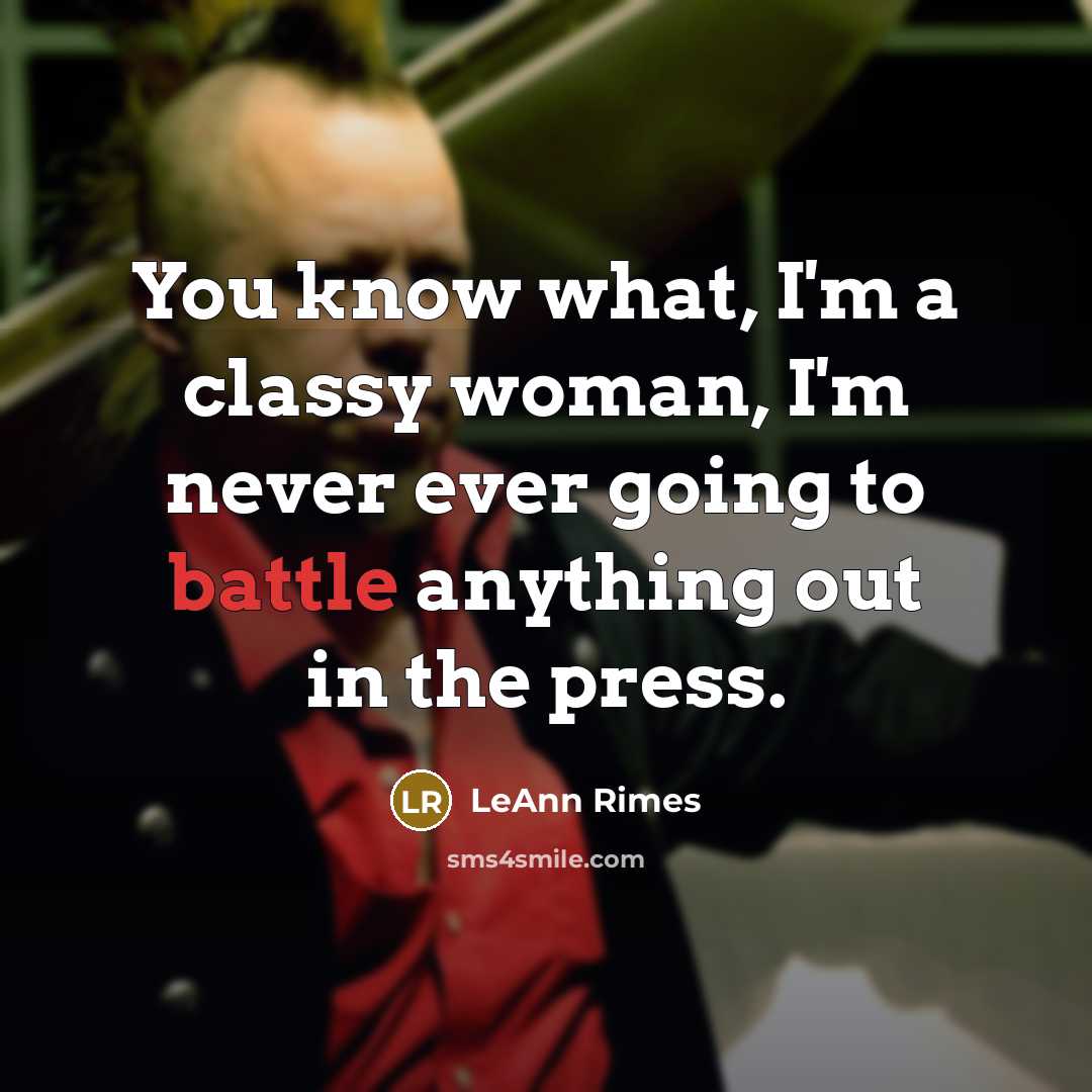 “You know what, I'm a classy woman, I'm never ever going to battle anything out in the press.” quote by LeAnn Rimes