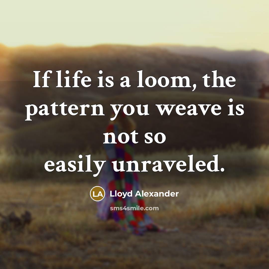 “If life is a loom, the pattern you weave is…” quote by Lloyd Alexander
