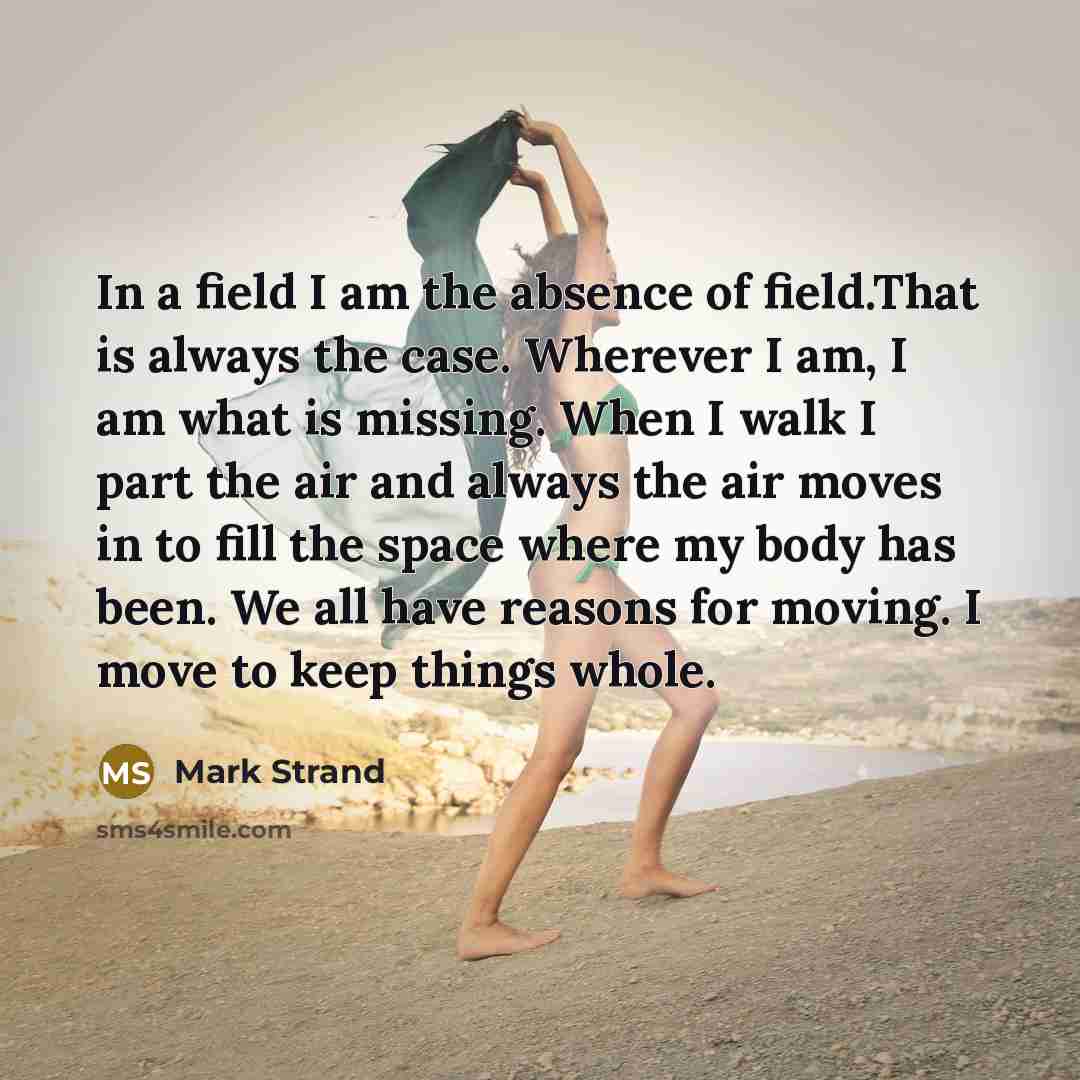 “In a field I am the absence of field.That is…” quote by Mark Strand