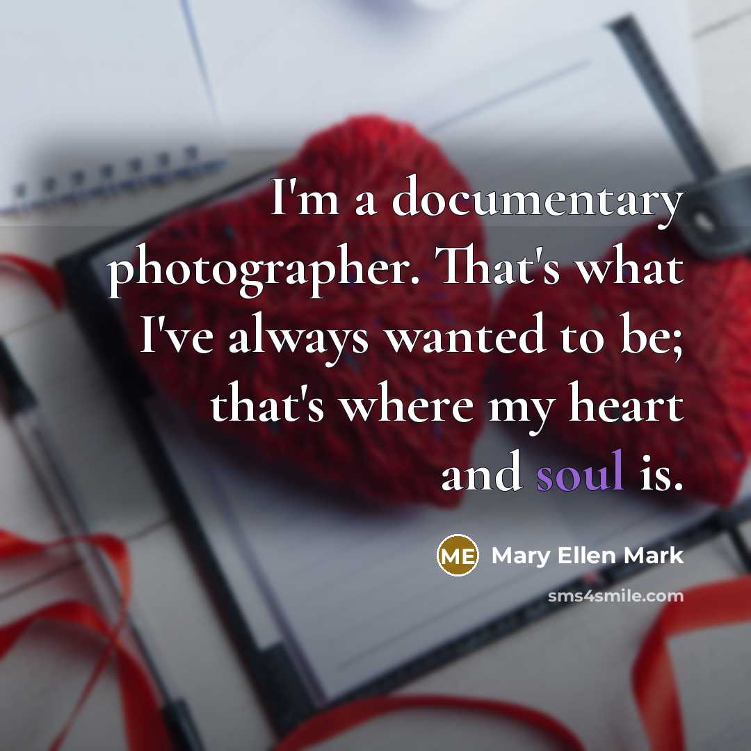 “I'm a documentary photographer. That's what I've always wanted to…” quote by Mary Ellen Mark
