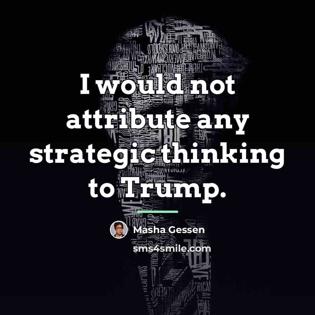 “I would not attribute any strategic thinking to Trump.…” quote by Masha Gessen