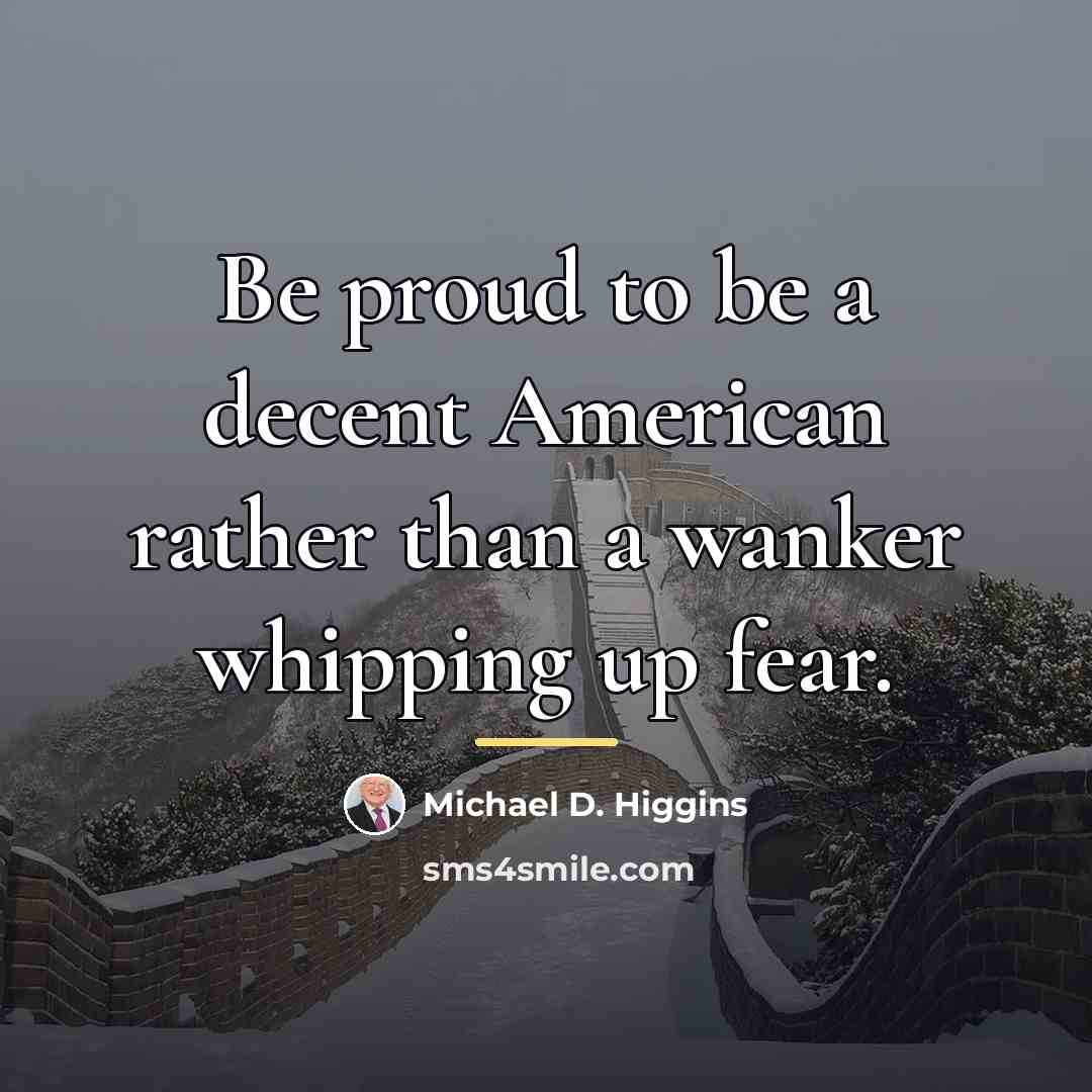 “Be proud to be a decent American rather than a…” quote by Michael D. Higgins