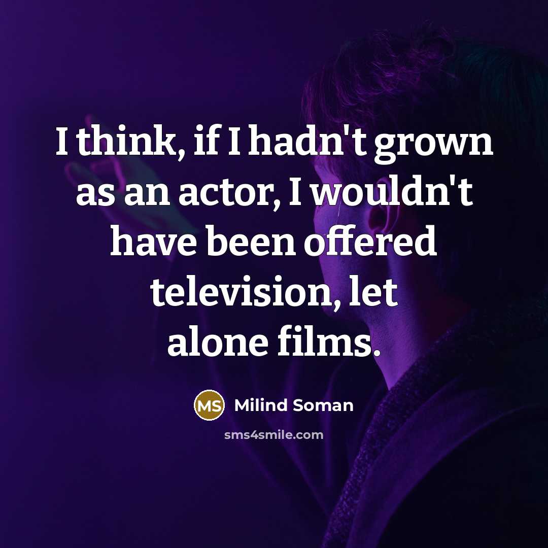 “I think, if I hadn't grown as an actor, I…” quote by Milind Soman