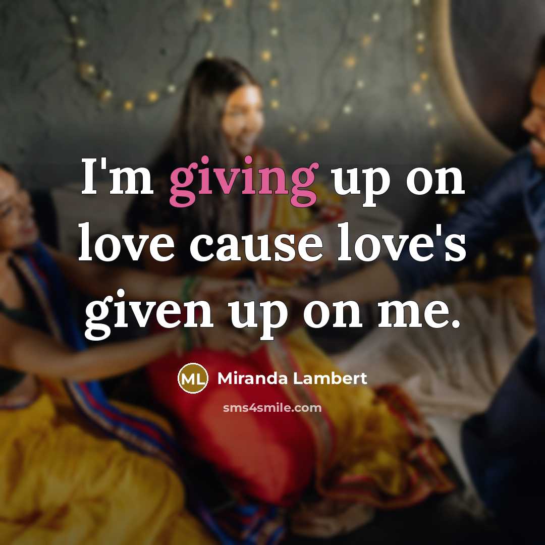 “I'm giving up on love cause love's given up on…” quote by Miranda Lambert