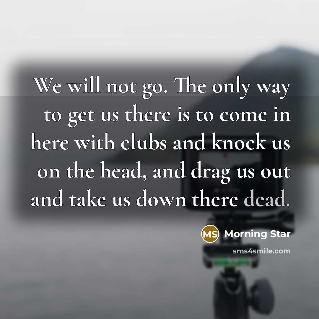 “We will not go. The only way to get us…” quote by Morning Star