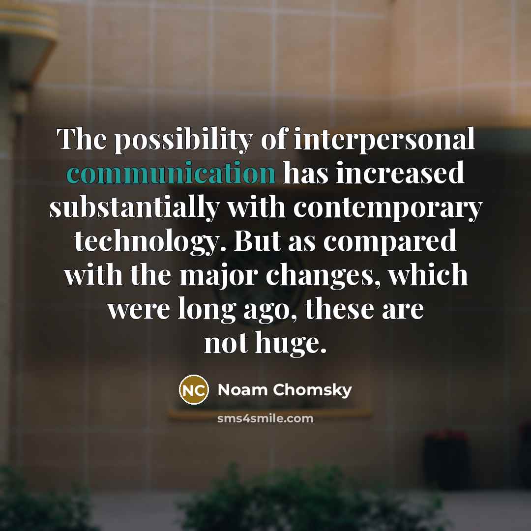“The possibility of interpersonal communication has increased substantially with contemporary…” quote by Noam Chomsky