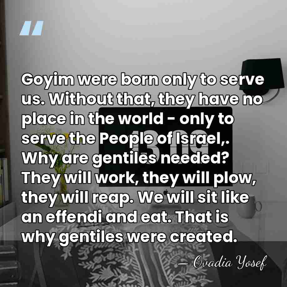Goyim were born only to serve us. Without that, they have no&hellip; - Ovadia Yosef