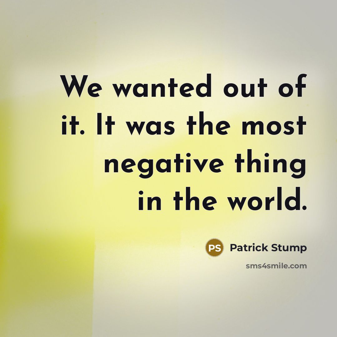 “We wanted out of it. It was the most negative…” quote by Patrick Stump