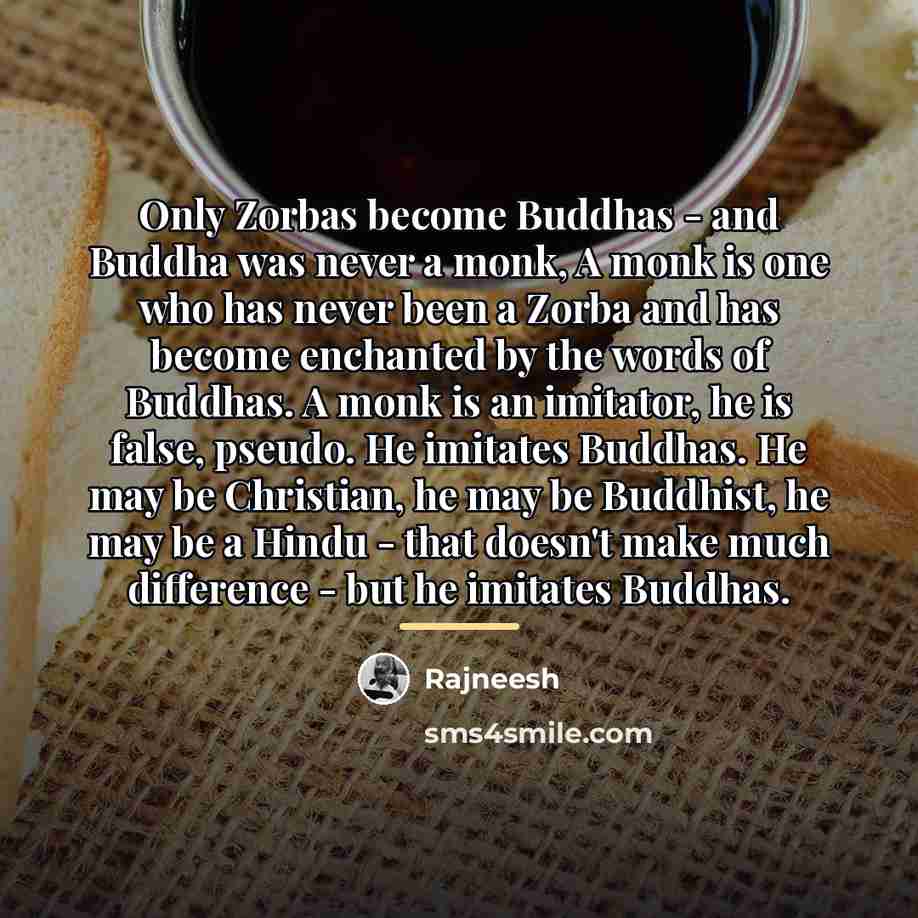 “Only Zorbas become Buddhas - and Buddha was never a…” quote by Rajneesh