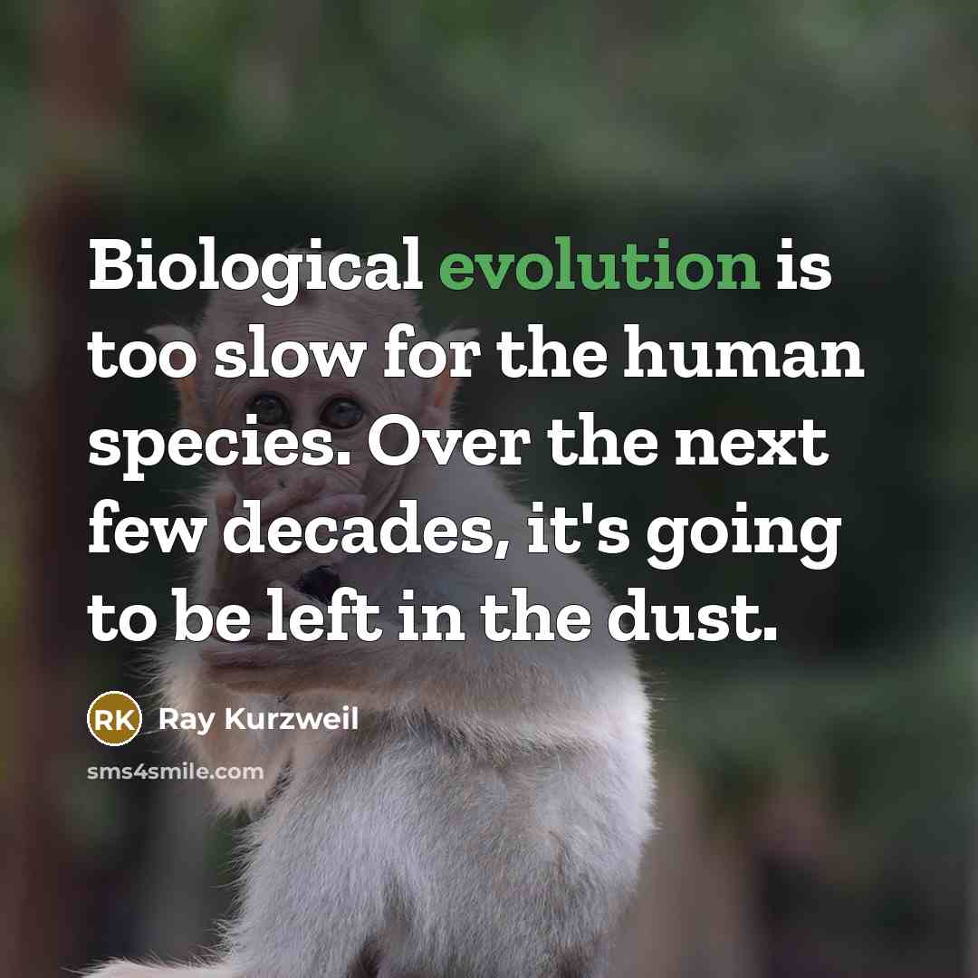 “Biological evolution is too slow for the human species. Over the next few decades, it's going to be left in the dust.” quote by Ray Kurzweil