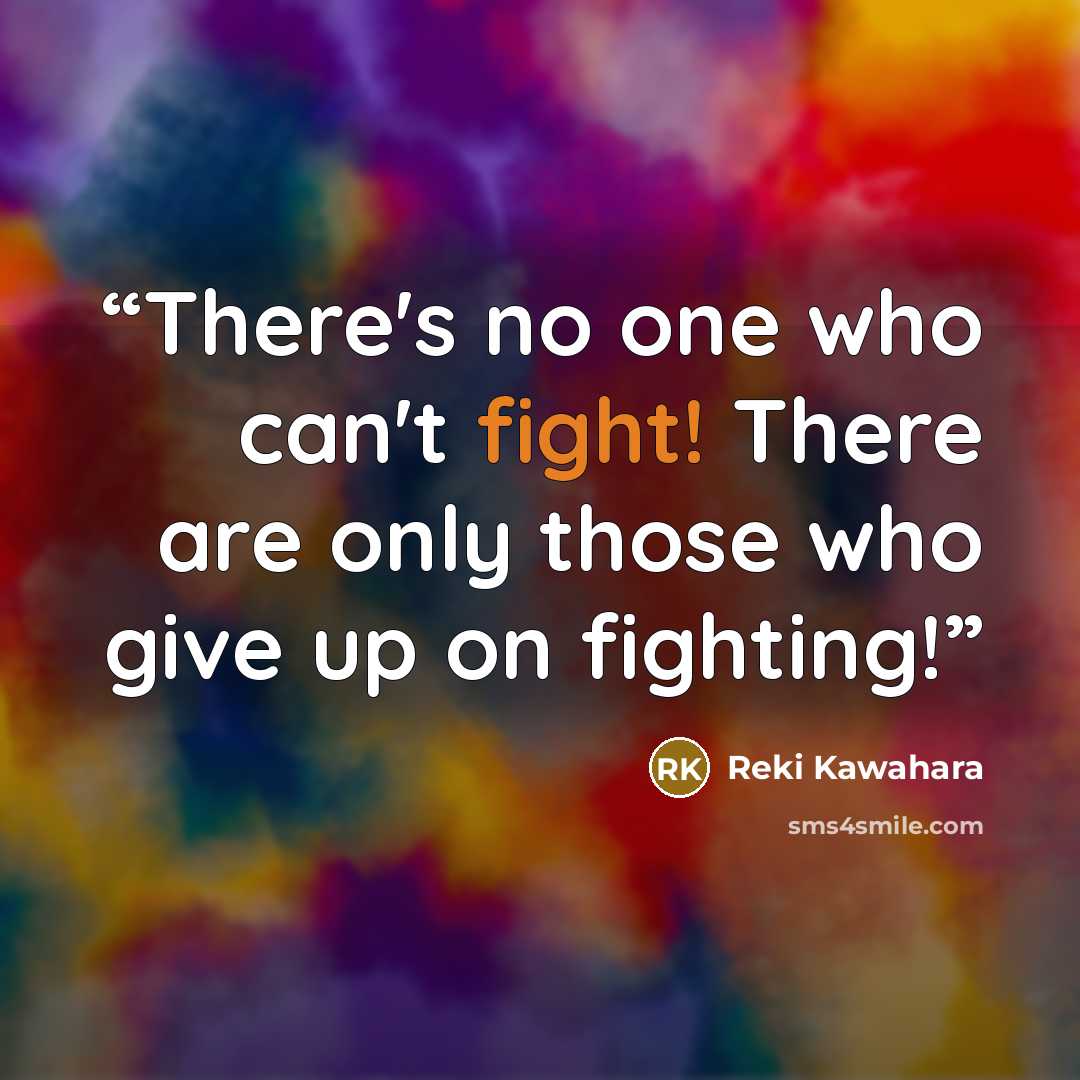 “There's no one who can't fight! There are only those who give up on fighting!” quote by Reki Kawahara