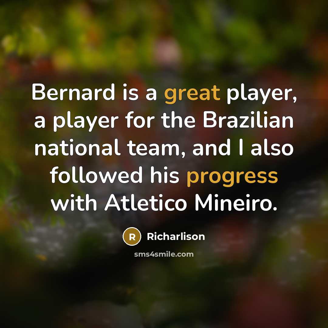 “Bernard is a great player, a player for the Brazilian national team, and I also followed his progress with Atletico Mineiro.” quote by Richarlison