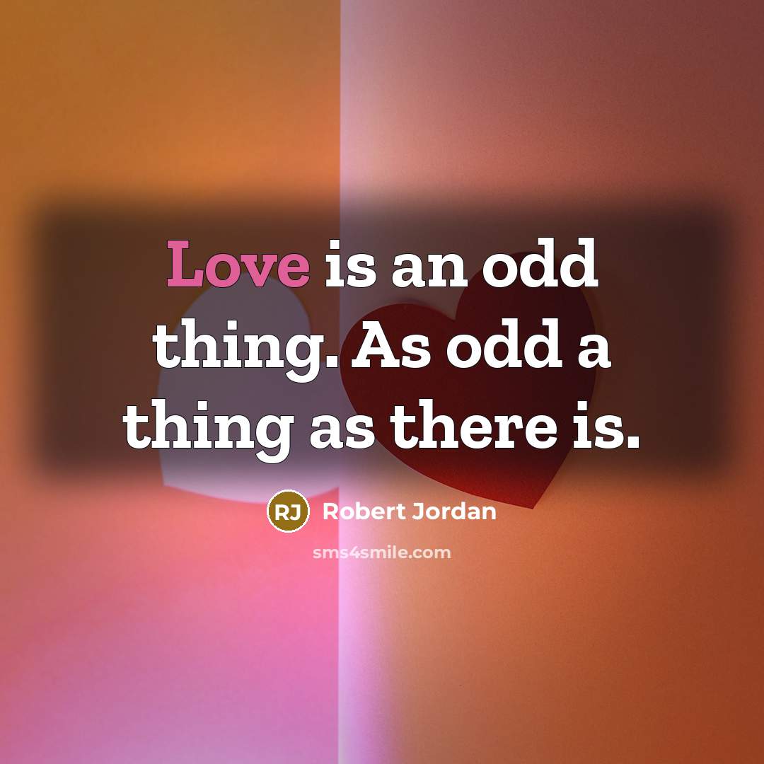 “Love is an odd thing. As odd a thing as…” quote by Robert Jordan