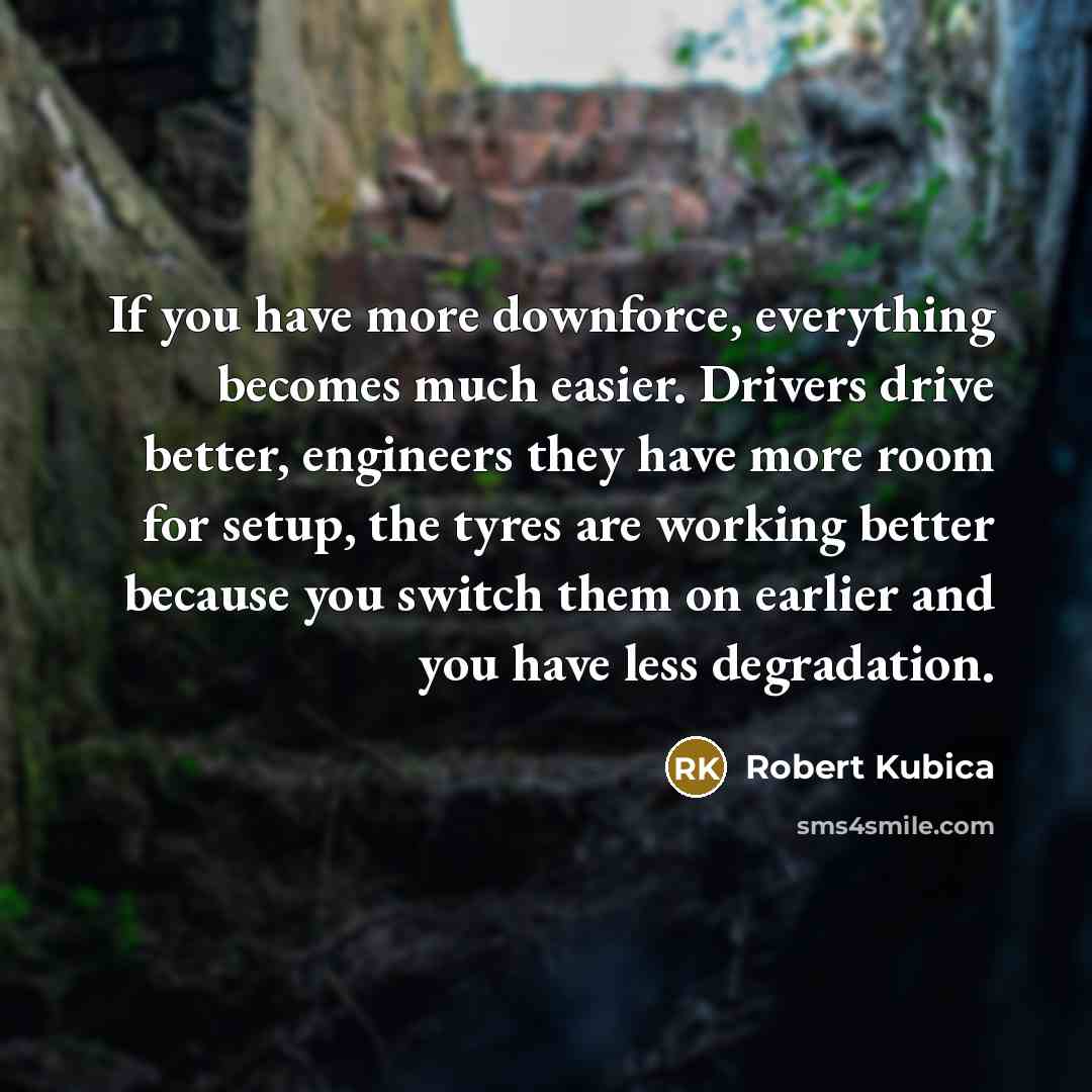 “If you have more downforce, everything becomes much easier. Drivers…” quote by Robert Kubica