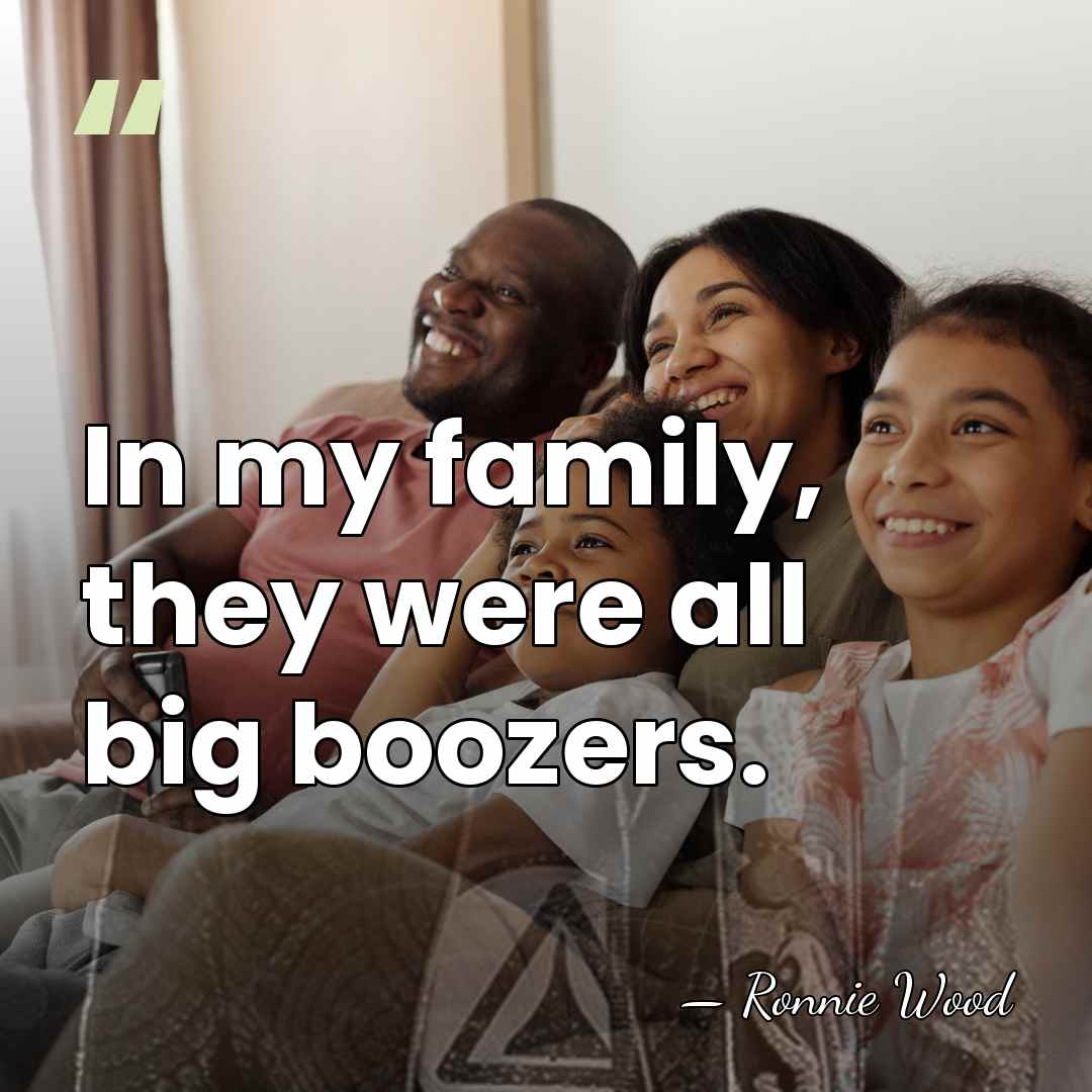 In my family, they were all big boozers. - Ronnie Wood