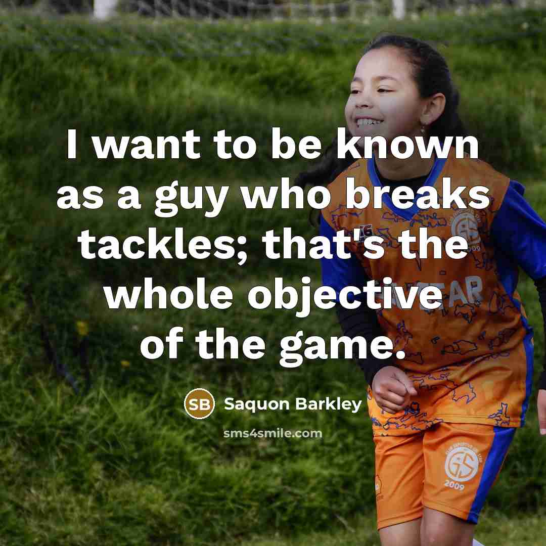 “I want to be known as a guy who breaks tackles; that's the whole objective of the game.” quote by Saquon Barkley