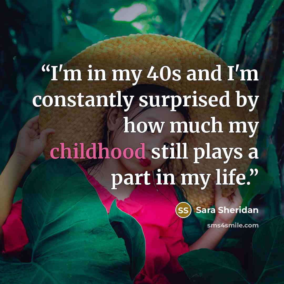 “I'm in my 40s and I'm constantly surprised by how much my childhood still plays a part in my life.” quote by Sara Sheridan