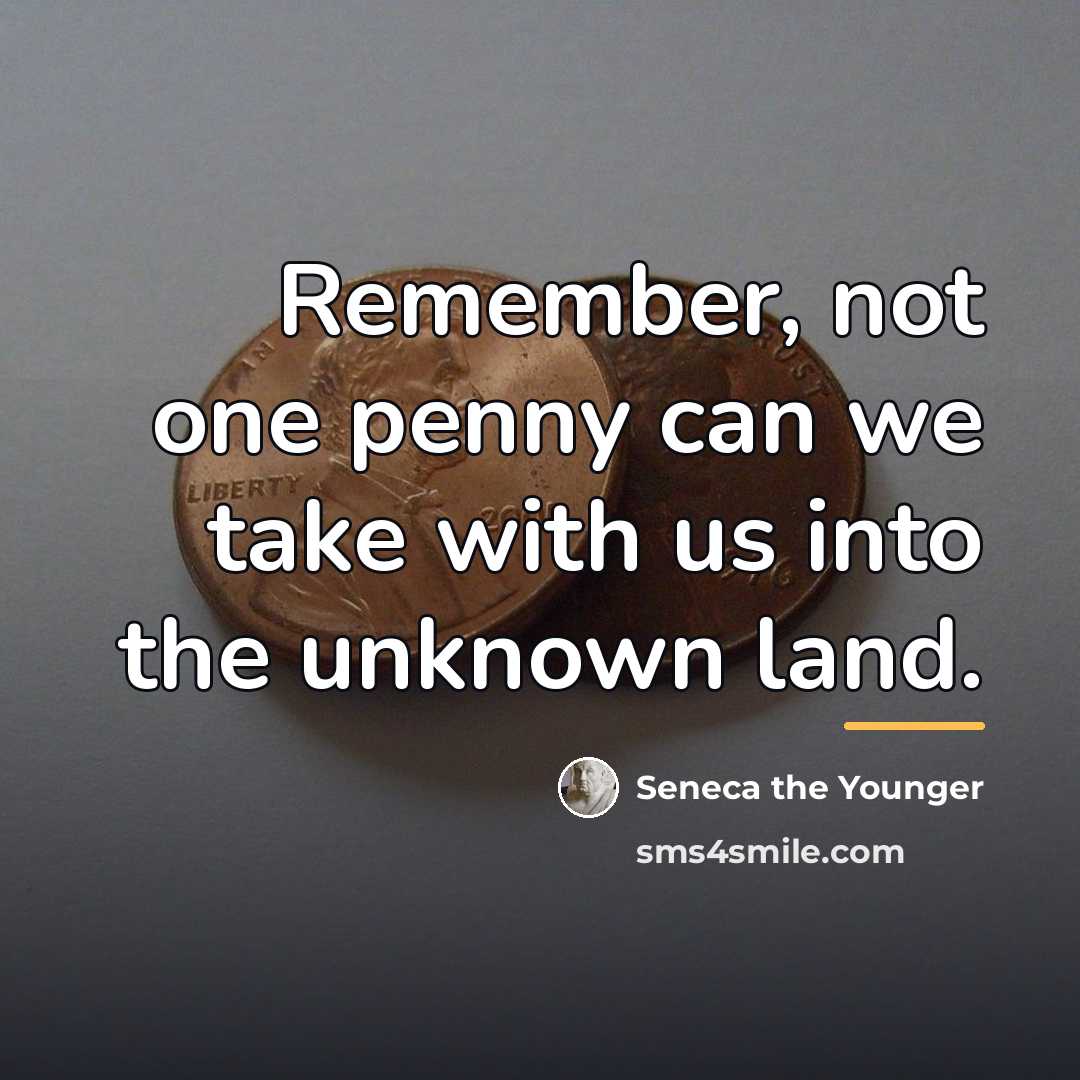 “Remember, not one penny can we take with us into…” quote by Seneca the Younger