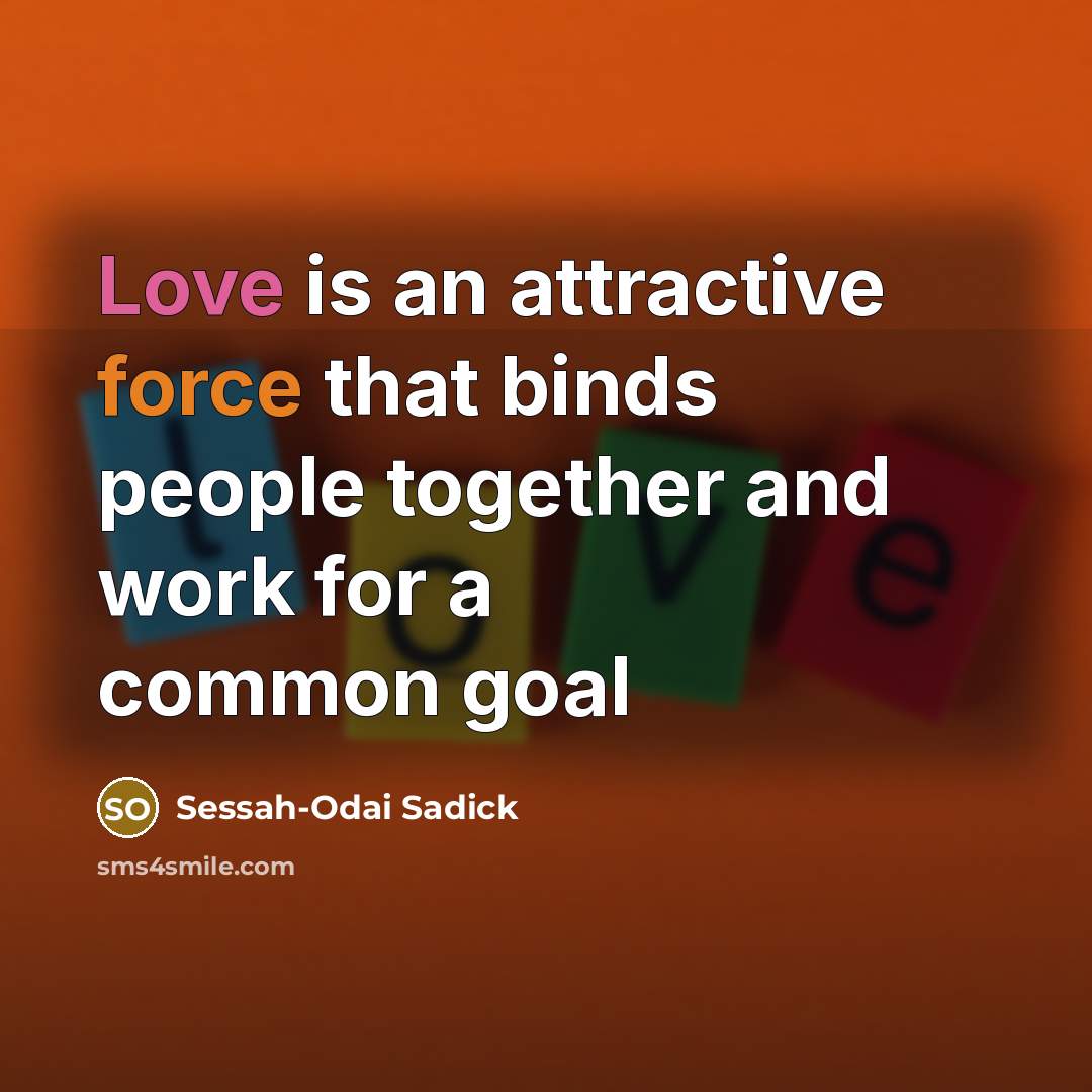 “Love is an attractive force that binds people together and…” quote by Sessah-Odai Sadick