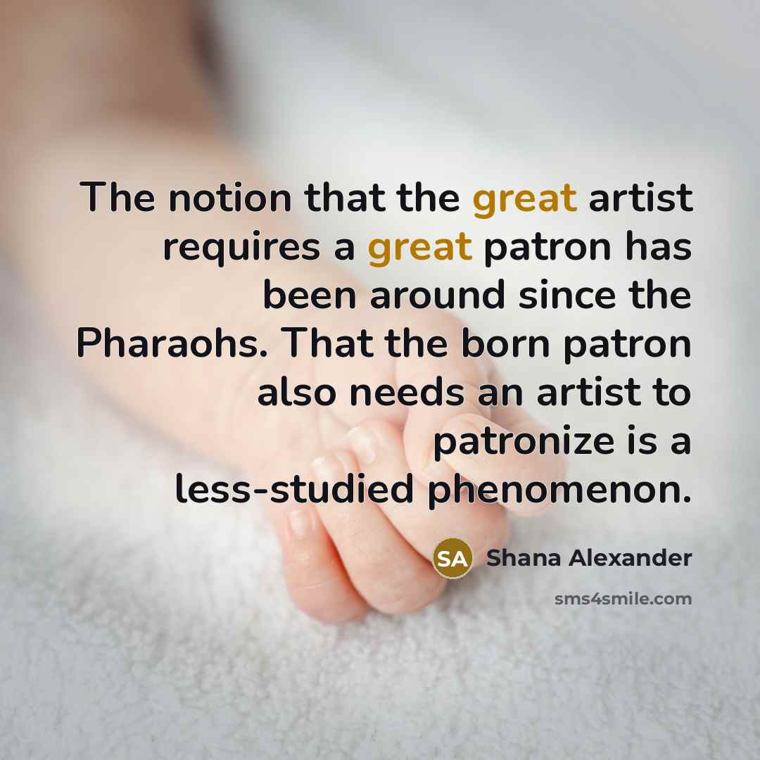 “The notion that the great artist requires a great patron…” quote by Shana Alexander