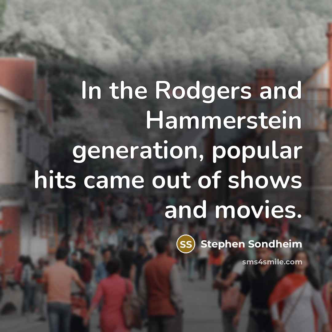 “In the Rodgers and Hammerstein generation, popular hits came out…” quote by Stephen Sondheim