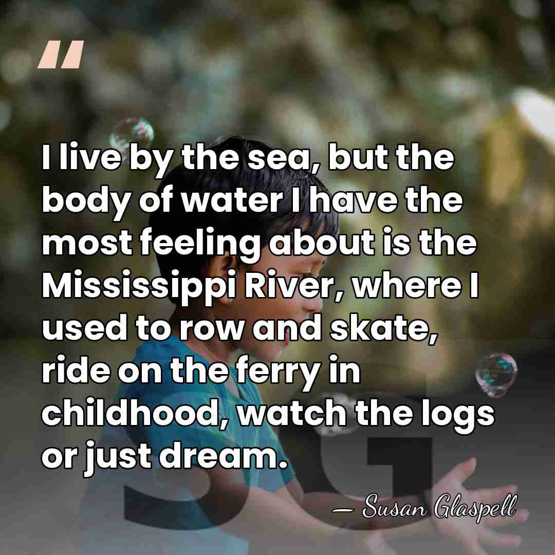 I live by the sea, but the body of water I have&hellip; - Susan Glaspell