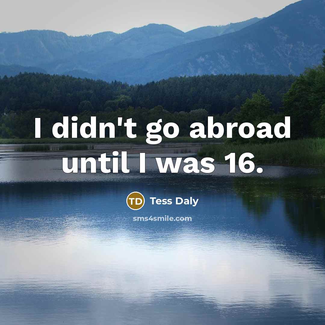 “I didn't go abroad until I was 16.…” quote by Tess Daly