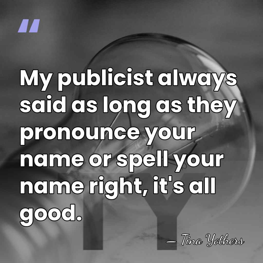 My publicist always said as long as they pronounce your name or&hellip; - Tina Yothers