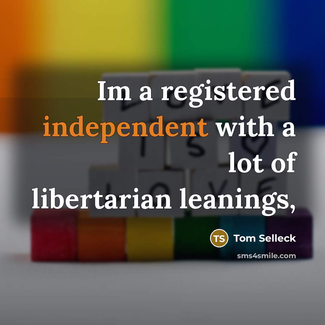 “Im a registered independent with a lot of libertarian leanings,…” quote by Tom Selleck