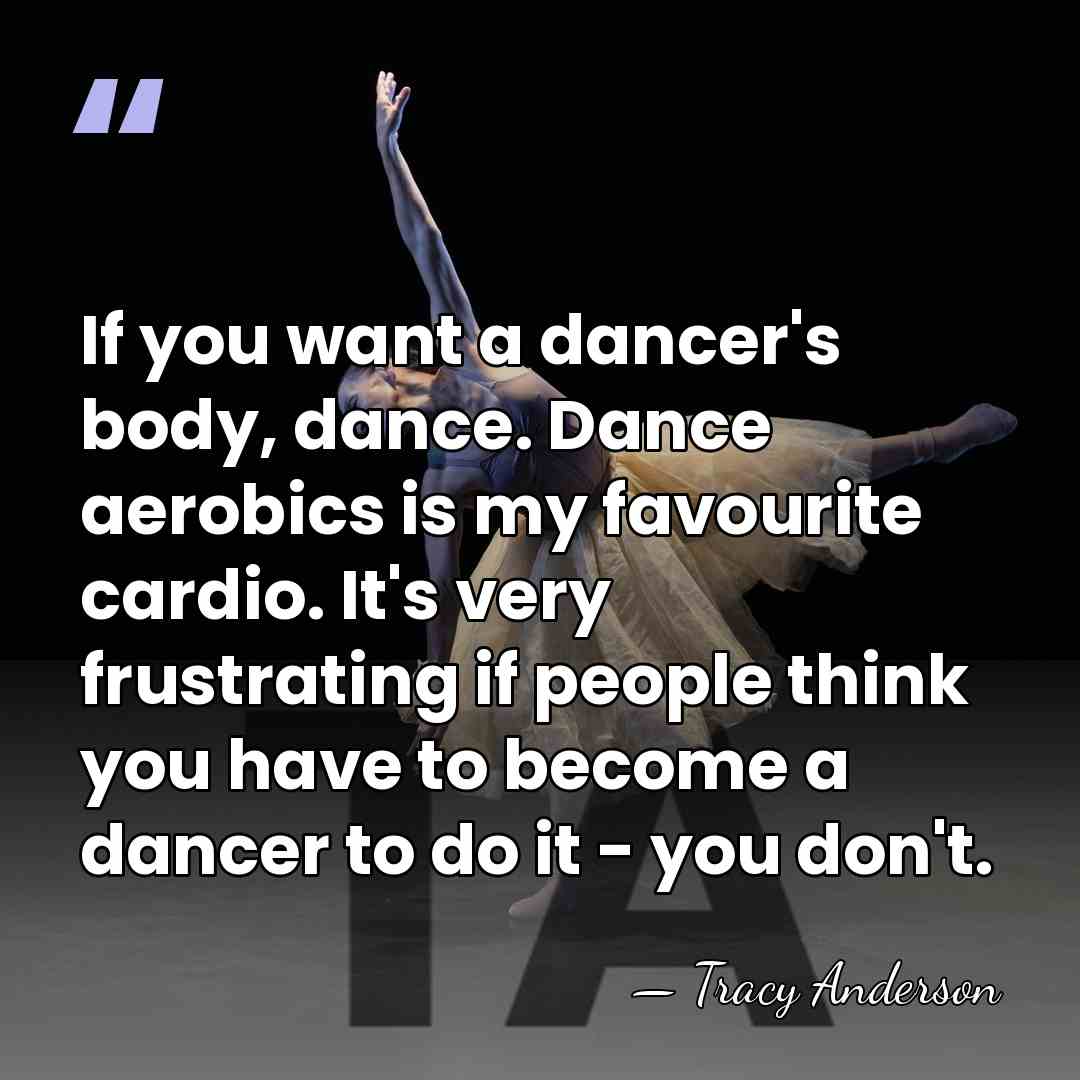 If you want a dancer's body, dance. Dance aerobics is my favourite&hellip; - Tracy Anderson