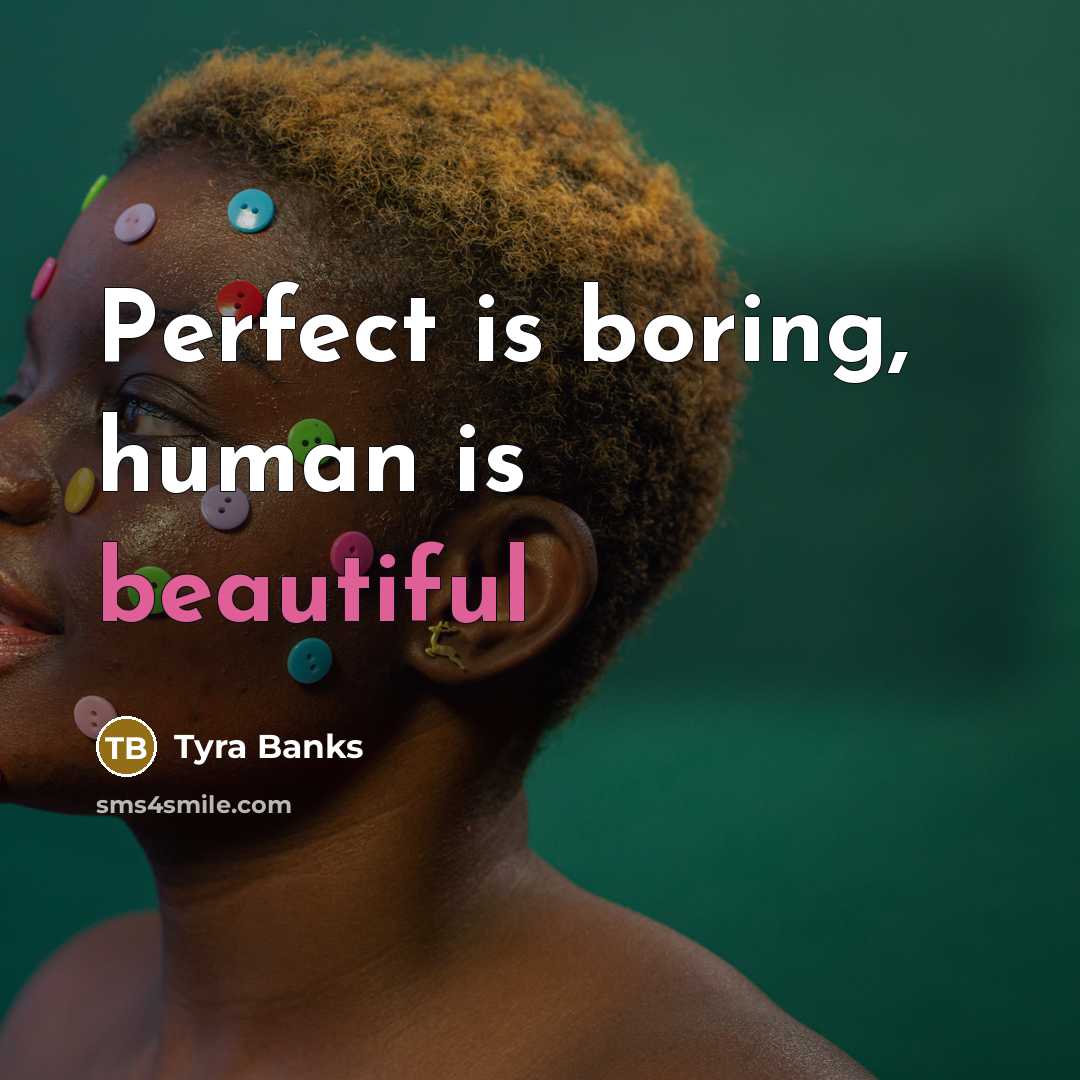 “Perfect is boring, human is beautiful…” quote by Tyra Banks