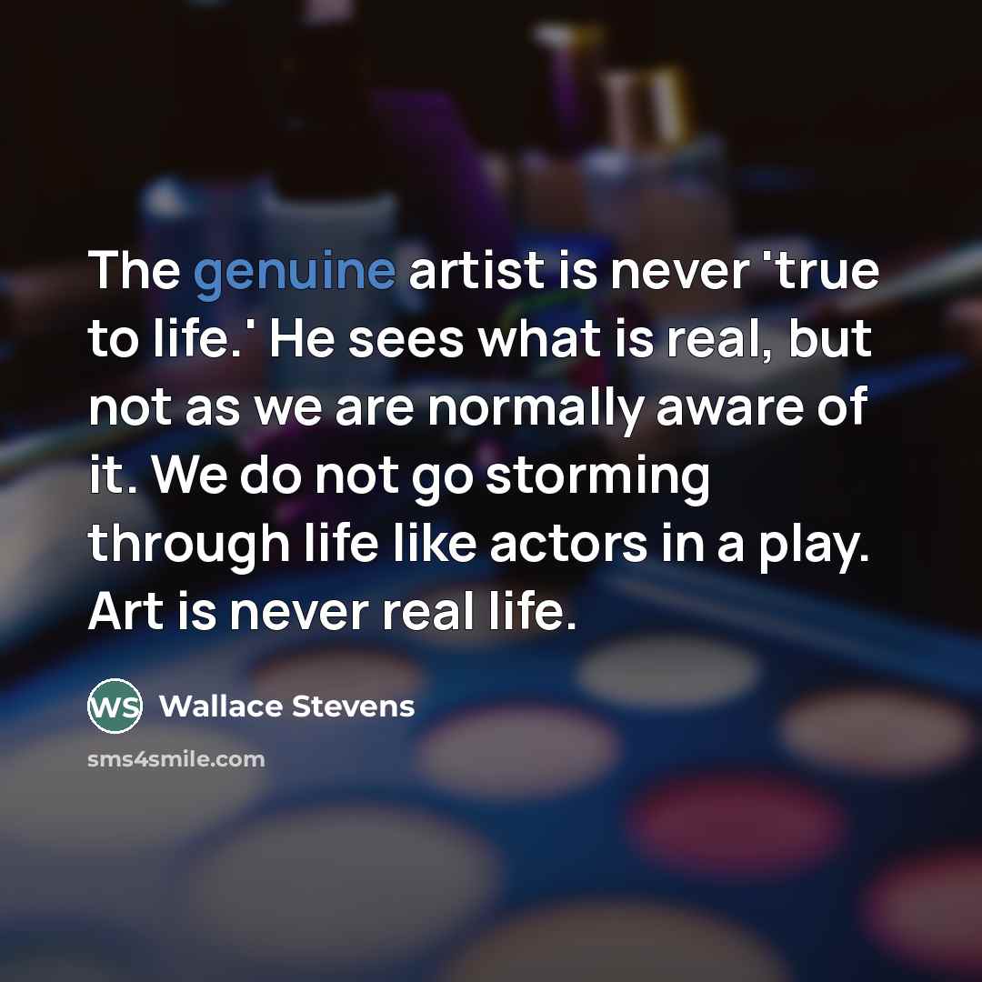 “The genuine artist is never 'true to life.' He sees…” quote by Wallace Stevens