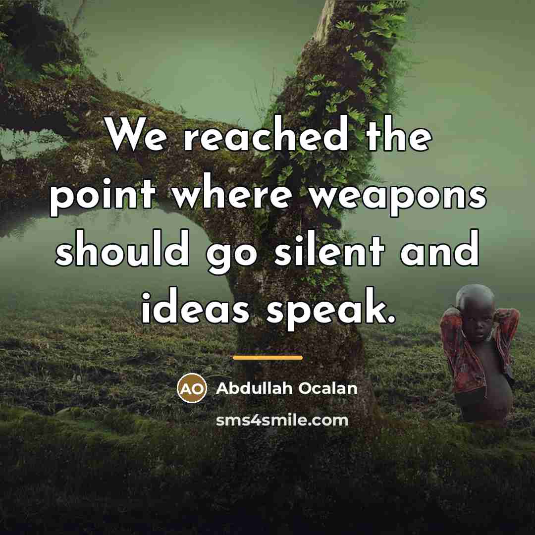 “We reached the point where weapons should go silent and…” quote by Abdullah Ocalan