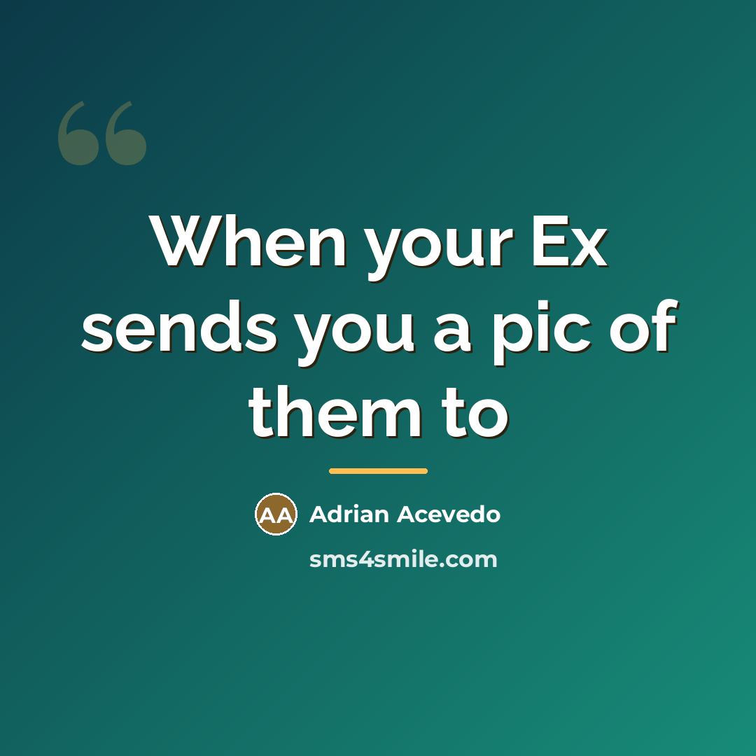 “When your Ex sends you a pic of them to…” quote by Adrian Acevedo