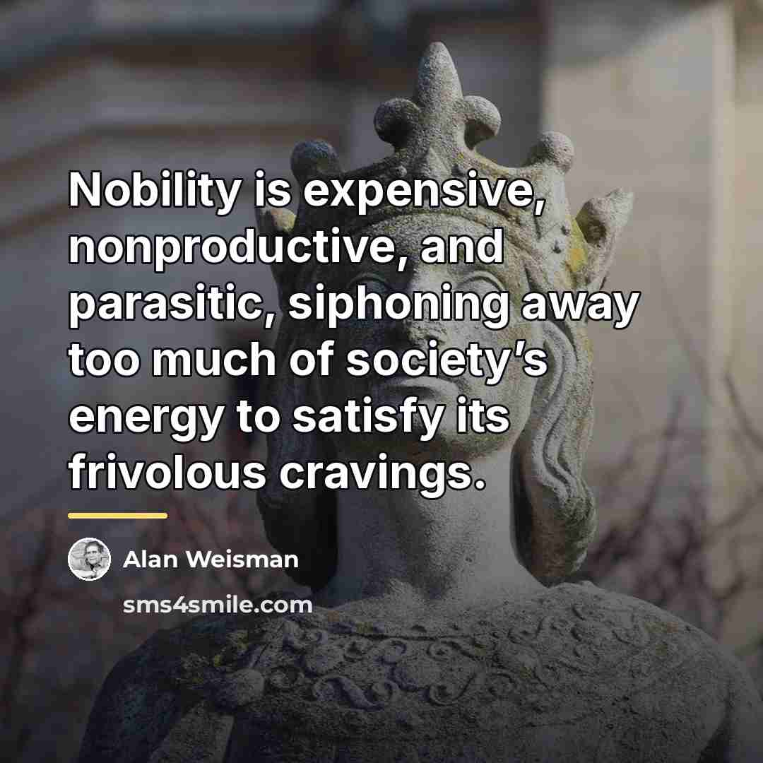 “Nobility is expensive, nonproductive, and parasitic, siphoning away too much…” quote by Alan Weisman