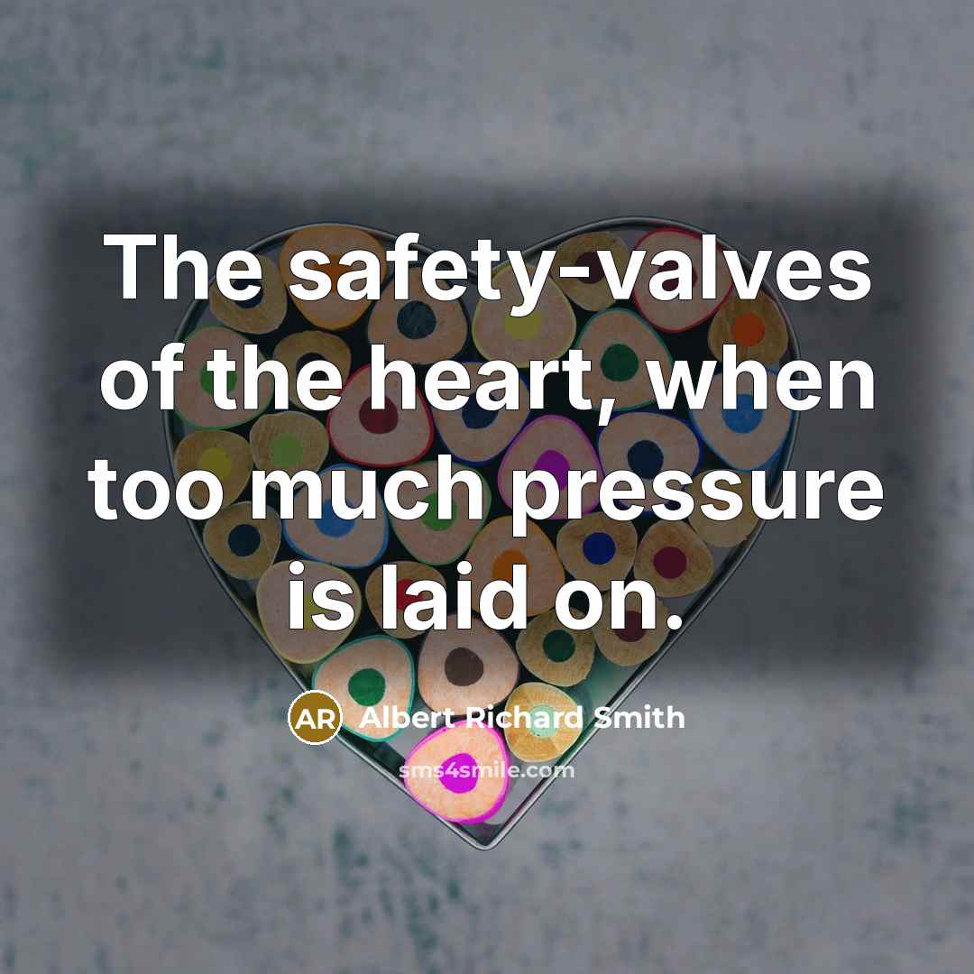 “The safety-valves of the heart, when too much pressure is…” quote by Albert Richard Smith