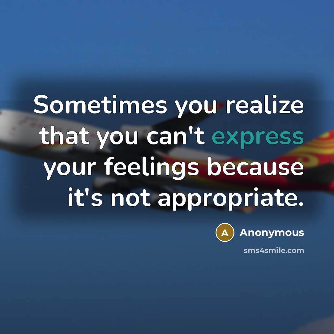 “Sometimes you realize that you can't express your feelings because it's not appropriate.” quote by Anonymous