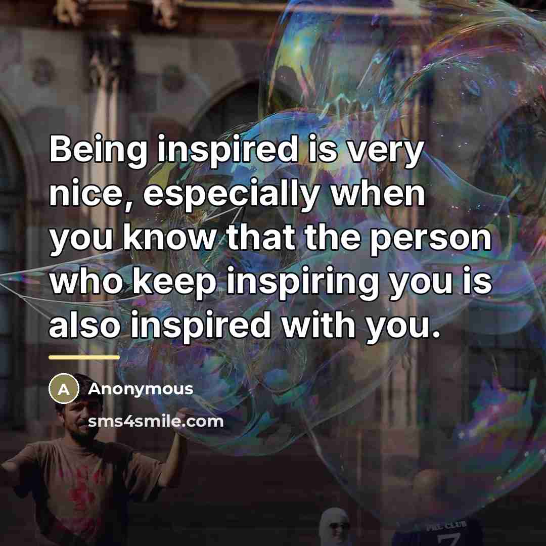 “Being inspired is very nice, especially when you know that…” quote by Anonymous