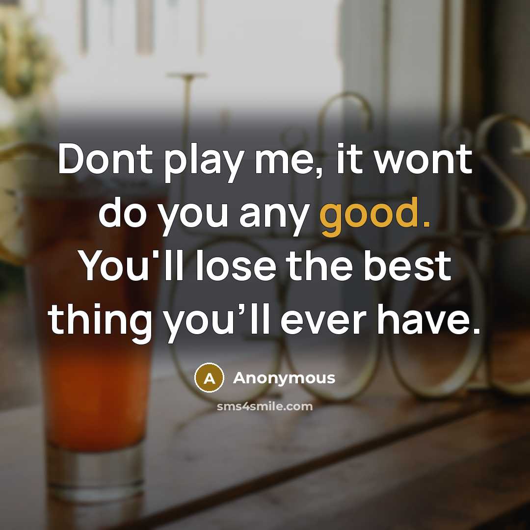 “Dont play me, it wont do you any good. You'll lose the best thing you'll ever have.” quote by Anonymous