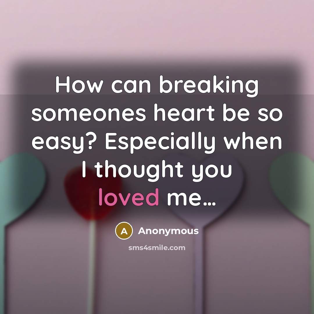 “How can breaking someones heart be so easy? Especially when I thought you loved me…” quote by Anonymous